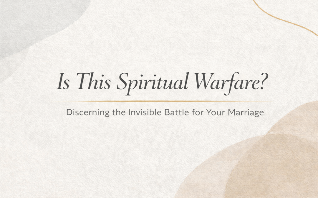 Is This Spiritual Warfare? How to Discern the Invisible Battle For Your Marriage